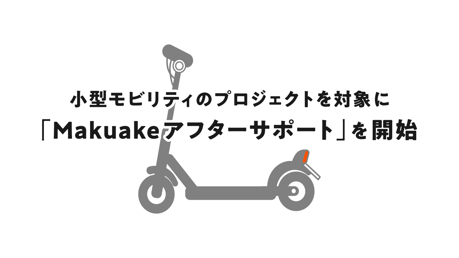 「Makuake」にて、小型モビリティのプロジェクトを対象にサポーターの安心につなげる「Makuakeアフターサポート」を開始〜実行者のCS・修理体制強化を支援し、アタラシイ分野の健全な市場育成に貢献〜